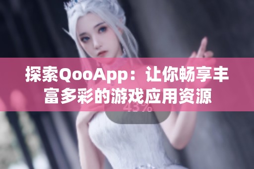 探索QooApp：让你畅享丰富多彩的游戏应用资源