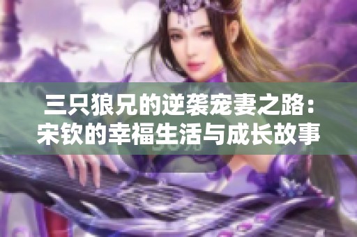 三只狼兄的逆袭宠妻之路：宋钦的幸福生活与成长故事