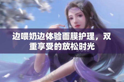 边喂奶边体验面膜护理，双重享受的放松时光