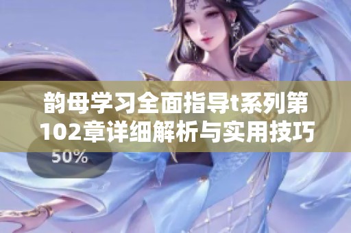 韵母学习全面指导t系列第102章详细解析与实用技巧