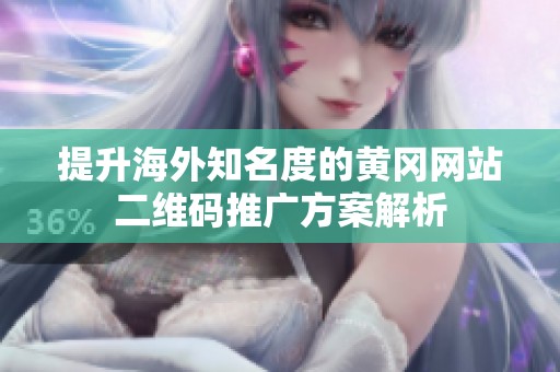 提升海外知名度的黄冈网站二维码推广方案解析