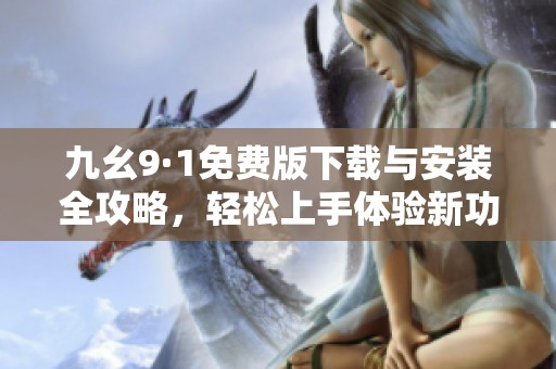 九幺9·1免费版下载与安装全攻略，轻松上手体验新功能
