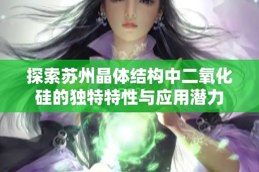探索苏州晶体结构中二氧化硅的独特特性与应用潜力