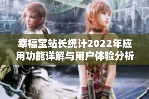 幸福宝站长统计2022年应用功能详解与用户体验分析