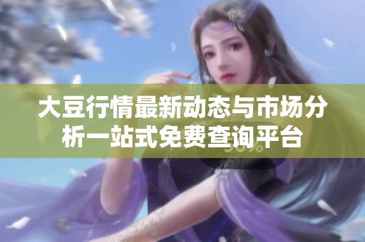 大豆行情最新动态与市场分析一站式免费查询平台