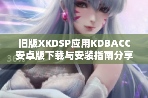 旧版XKDSP应用KDBACC安卓版下载与安装指南分享