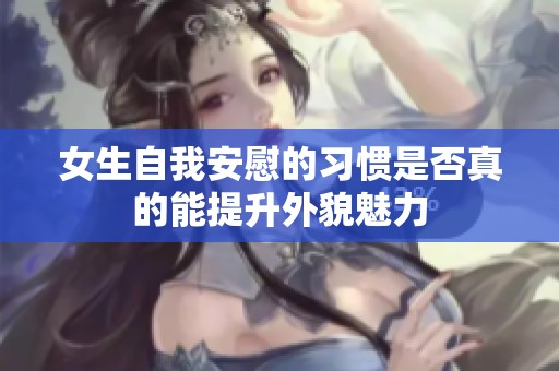 女生自我安慰的习惯是否真的能提升外貌魅力