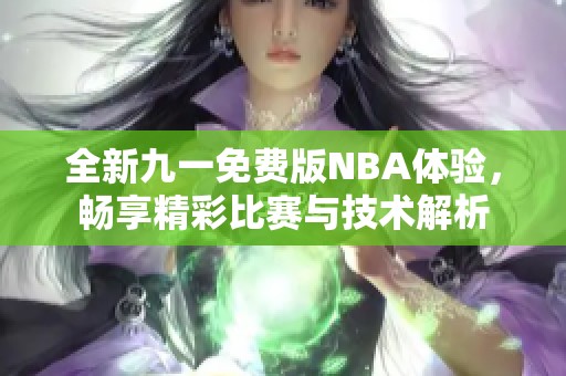 全新九一免费版NBA体验，畅享精彩比赛与技术解析