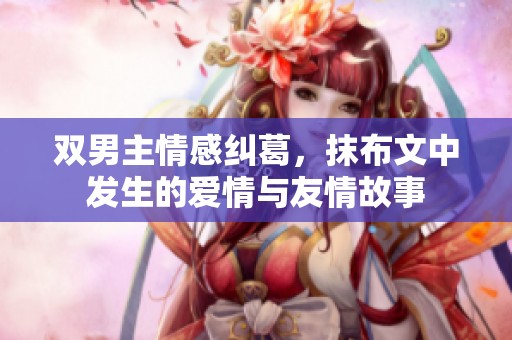 双男主情感纠葛，抹布文中发生的爱情与友情故事