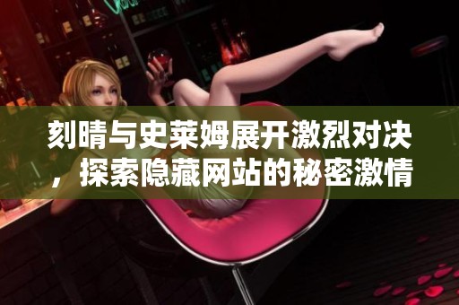 刻晴与史莱姆展开激烈对决，探索隐藏网站的秘密激情之战