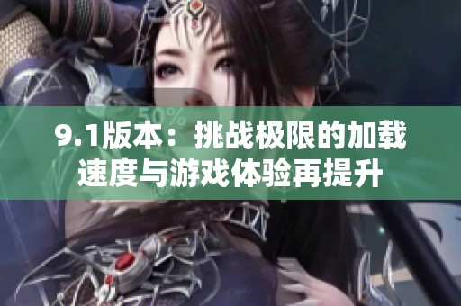 9.1版本：挑战极限的加载速度与游戏体验再提升