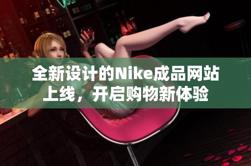 全新设计的Nike成品网站上线，开启购物新体验