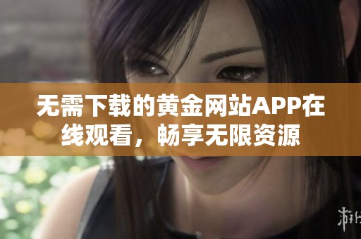 无需下载的黄金网站APP在线观看，畅享无限资源