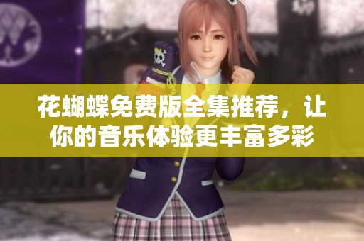 花蝴蝶免费版全集推荐，让你的音乐体验更丰富多彩
