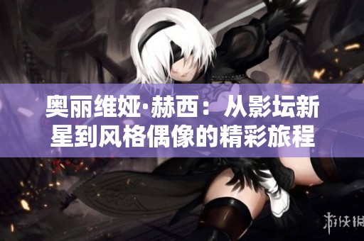 奥丽维娅·赫西：从影坛新星到风格偶像的精彩旅程