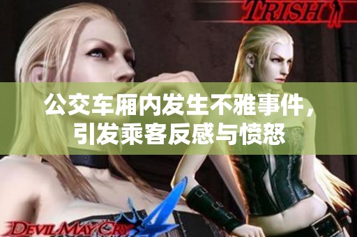 公交车厢内发生不雅事件，引发乘客反感与愤怒