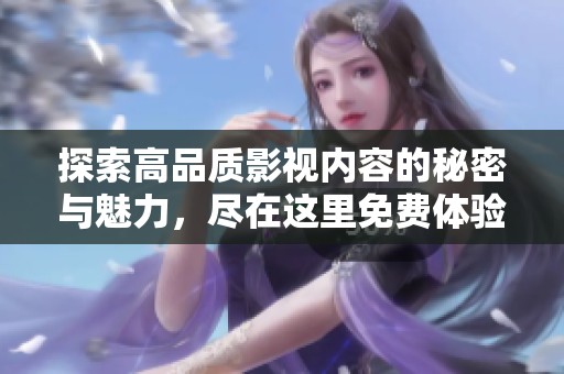 探索高品质影视内容的秘密与魅力，尽在这里免费体验