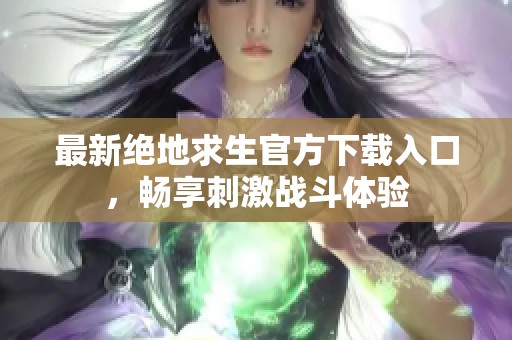 最新绝地求生官方下载入口，畅享刺激战斗体验