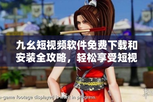 九幺短视频软件免费下载和安装全攻略，轻松享受短视频乐趣