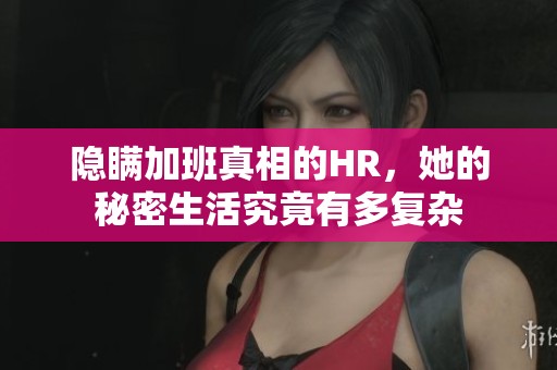 隐瞒加班真相的HR，她的秘密生活究竟有多复杂