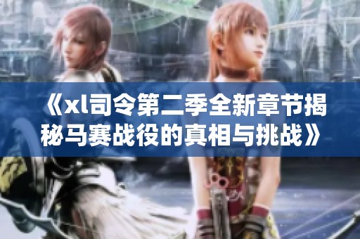 《xl司令第二季全新章节揭秘马赛战役的真相与挑战》