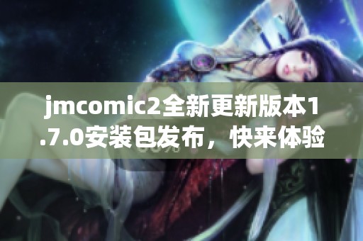 jmcomic2全新更新版本1.7.0安装包发布，快来体验新功能！