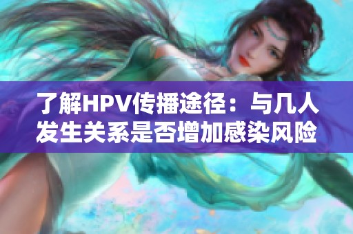 了解HPV传播途径：与几人发生关系是否增加感染风险