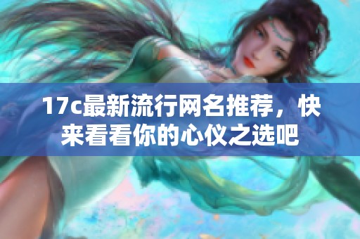 17c最新流行网名推荐，快来看看你的心仪之选吧