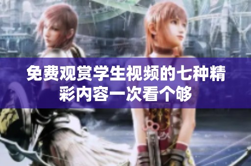 免费观赏学生视频的七种精彩内容一次看个够