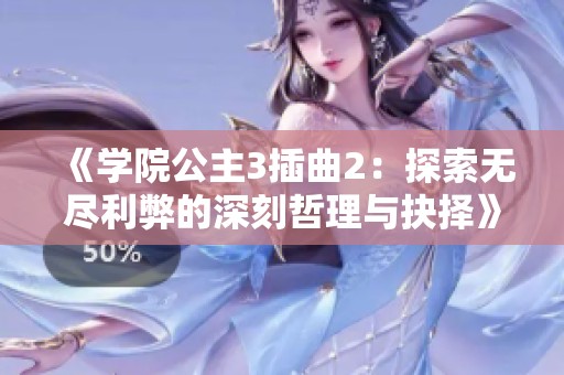 《学院公主3插曲2：探索无尽利弊的深刻哲理与抉择》