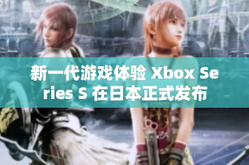 新一代游戏体验 Xbox Series S 在日本正式发布
