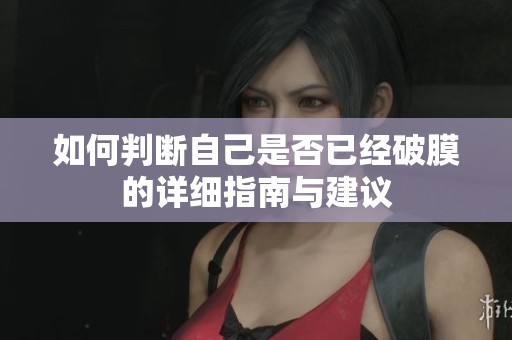 如何判断自己是否已经破膜的详细指南与建议