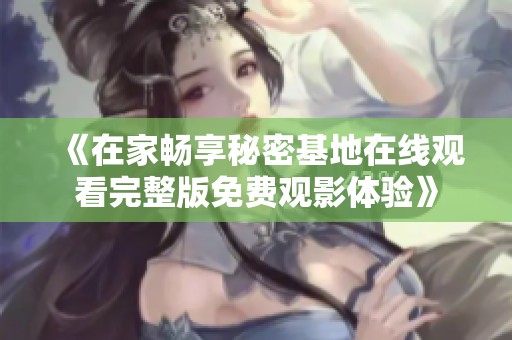 《在家畅享秘密基地在线观看完整版免费观影体验》