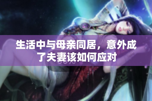 生活中与母亲同居，意外成了夫妻该如何应对