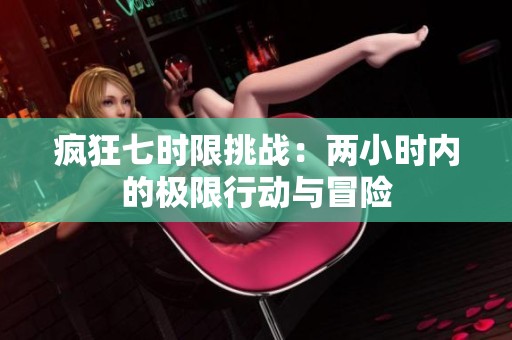 疯狂七时限挑战：两小时内的极限行动与冒险