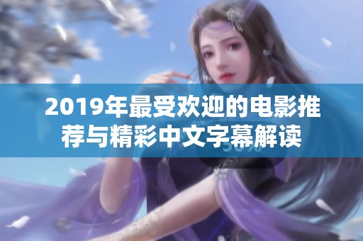 2019年最受欢迎的电影推荐与精彩中文字幕解读