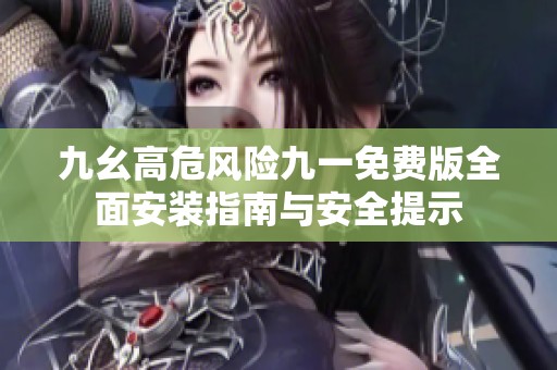 九幺高危风险九一免费版全面安装指南与安全提示