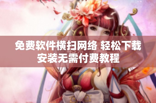 免费软件横扫网络 轻松下载安装无需付费教程