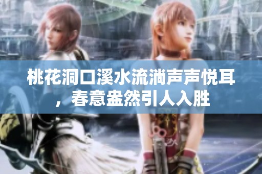 桃花洞口溪水流淌声声悦耳，春意盎然引人入胜