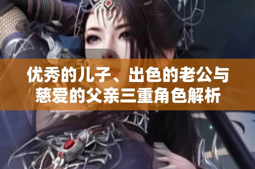 优秀的儿子、出色的老公与慈爱的父亲三重角色解析