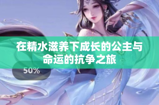 在精水滋养下成长的公主与命运的抗争之旅
