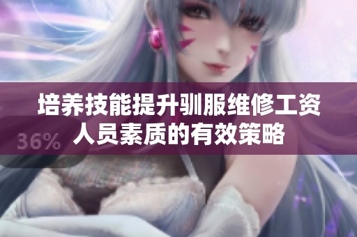 培养技能提升驯服维修工资人员素质的有效策略