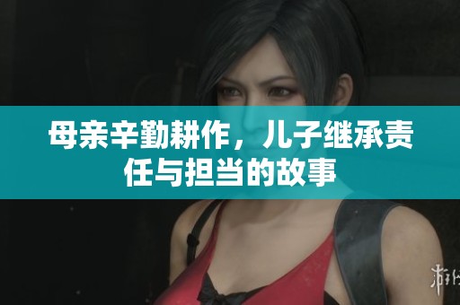 母亲辛勤耕作，儿子继承责任与担当的故事