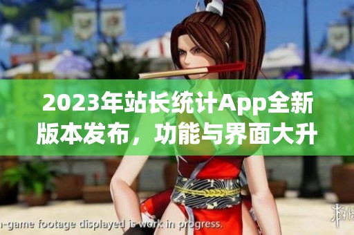 2023年站长统计App全新版本发布，功能与界面大升级