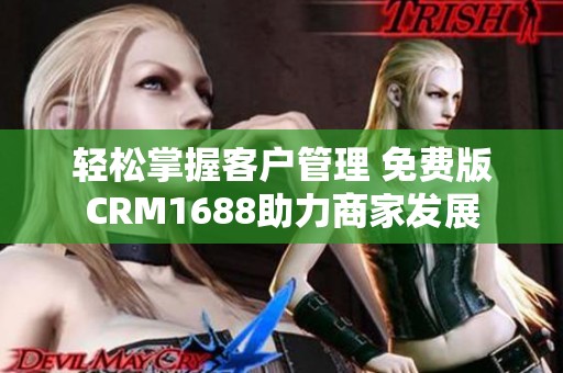 轻松掌握客户管理 免费版CRM1688助力商家发展