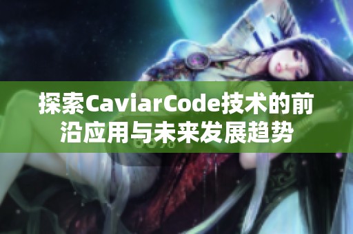 探索CaviarCode技术的前沿应用与未来发展趋势