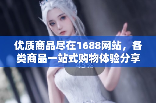 优质商品尽在1688网站，各类商品一站式购物体验分享