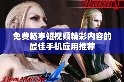 免费畅享短视频精彩内容的最佳手机应用推荐