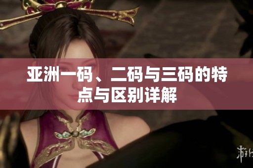 亚洲一码、二码与三码的特点与区别详解