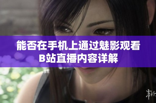 能否在手机上通过魅影观看B站直播内容详解